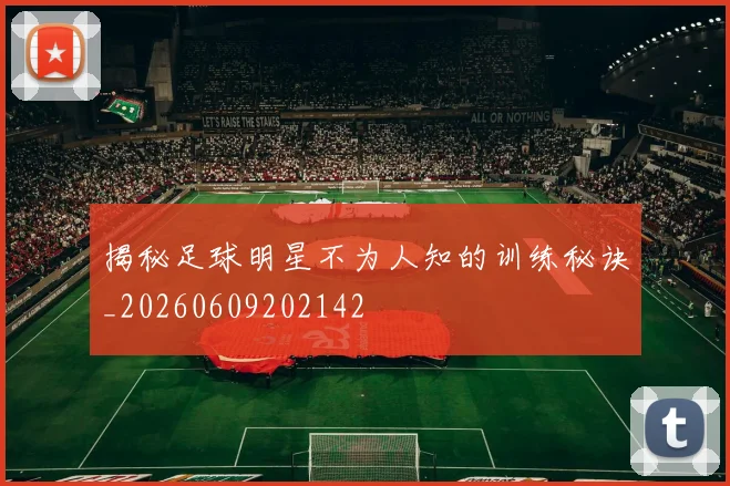 揭秘足球明星不为人知的训练秘诀_20260609202142