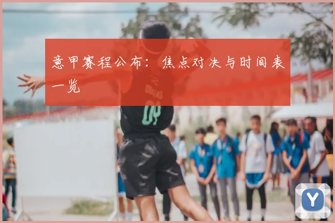 意甲赛程公布：焦点对决与时间表一览