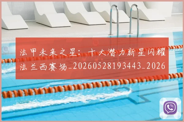 法甲未来之星：十大潜力新星闪耀法兰西赛场_20260528193443_20260610170108