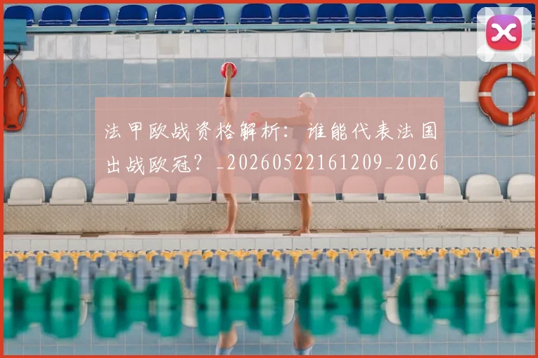 法甲欧战资格解析:谁能代表法国出战欧冠?_20260522161209_20260610170109