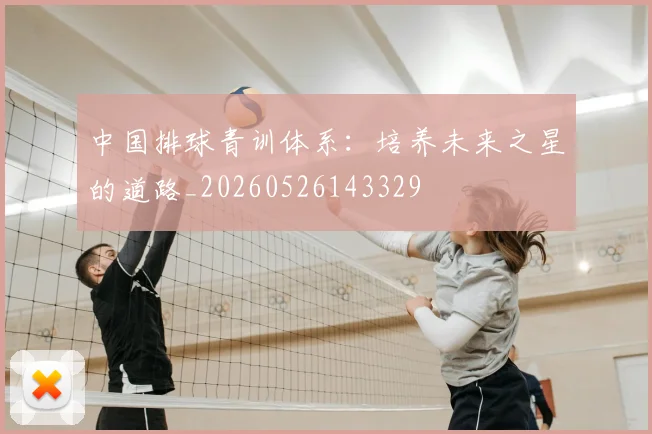 中国排球青训体系:培养未来之星的道路_20260526143329