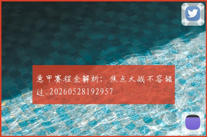 意甲赛程全解析：焦点大战不容错过_20260528192957