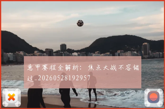 意甲赛程全解析:焦点大战不容错过_20260528192957