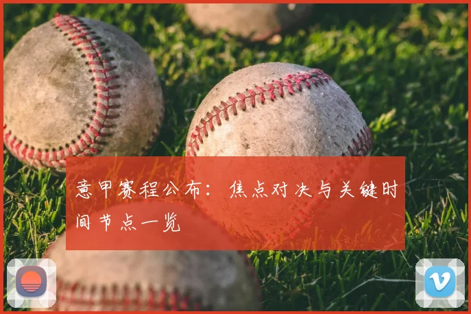意甲赛程公布：焦点对决与关键时间节点一览
