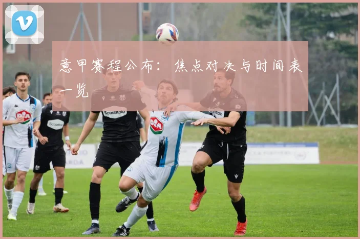 意甲赛程公布:焦点对决与时间表一览