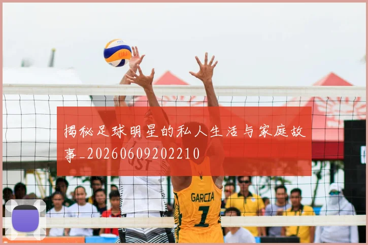揭秘足球明星的私人生活与家庭故事_20260609202210
